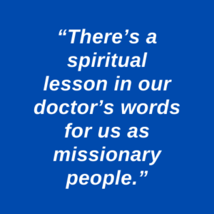 “There’s a spiritual lesson in our doctor’s words for us as missionary people.”