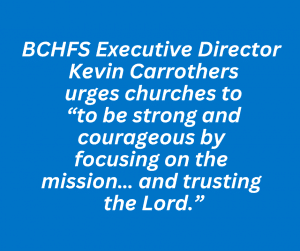 BCHFS Executive Director Kevin Carrothers urges churches "to be strong and courageous by focusing on the mission... and trusting the Lord."